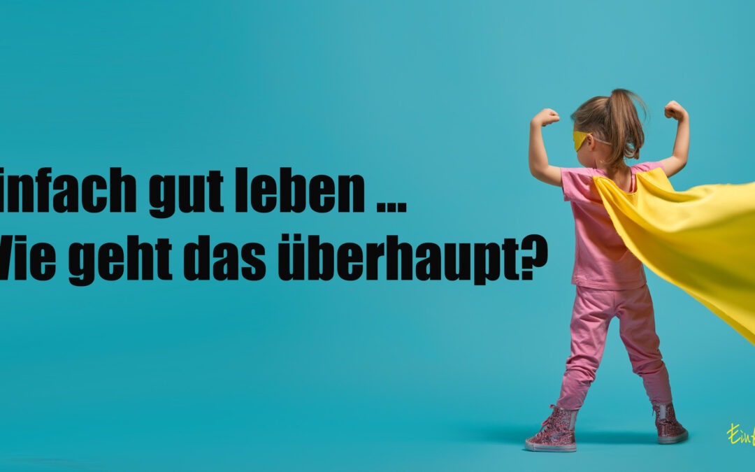 Einfach gut leben – Wie geht das überhaupt?